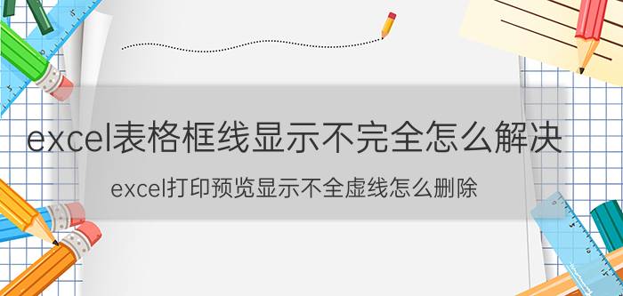 excel表格框线显示不完全怎么解决 excel打印预览显示不全虚线怎么删除？